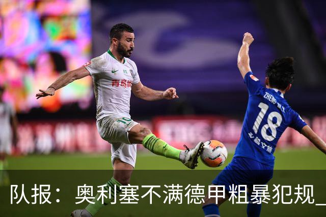 队报：奥利塞不满德甲粗暴犯规 下轮柏林联合是对抗最强硬球队